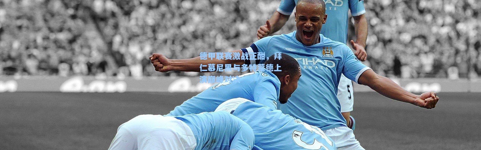b体育app-德甲联赛激战正酣，拜仁慕尼黑与多特蒙德上演巅峰对决