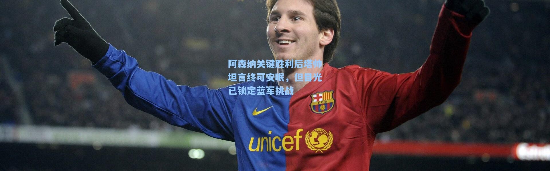 【b体育官网】阿森纳关键胜利后塔帅坦言终可安眠，但目光已锁定蓝军挑战