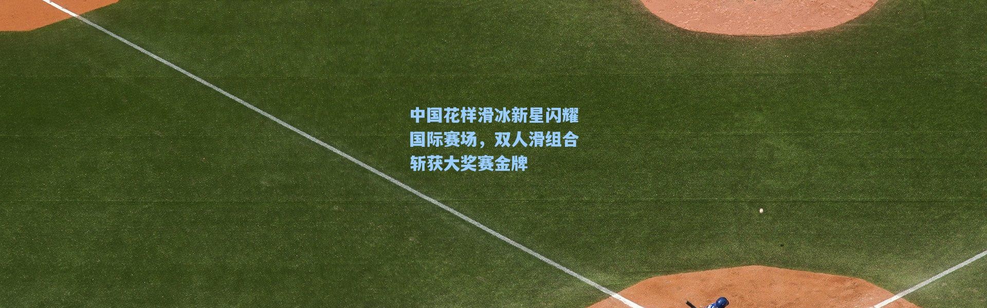 b体育app_中国花样滑冰新星闪耀国际赛场，双人滑组合斩获大奖赛金牌
