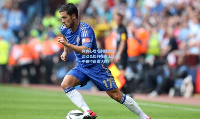 【b体育app】体育心理成制胜关键 运动员如何在高压比赛中保持巅峰状态？