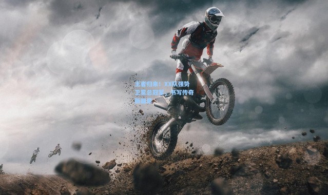 b体育app：王者归来！XX队强势卫冕总冠军，书写传奇新篇章