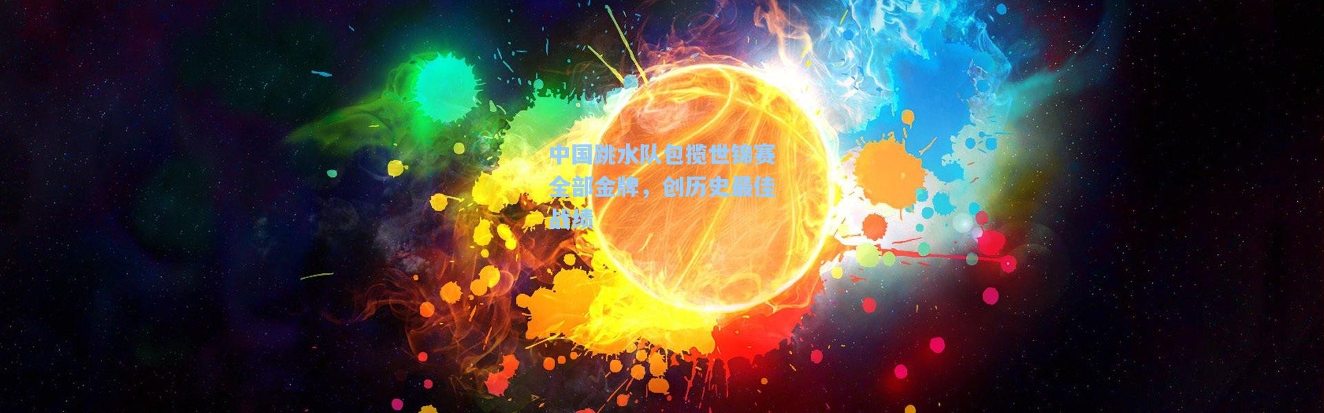 b体育入口-中国跳水队包揽世锦赛全部金牌，创历史最佳战绩
