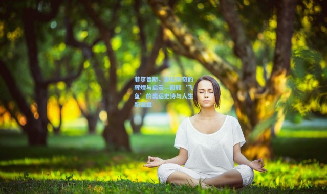 b体育app-菲尔普斯，泳坛传奇的辉煌与启示—回顾‘飞鱼’的奥运史诗与人生新篇章