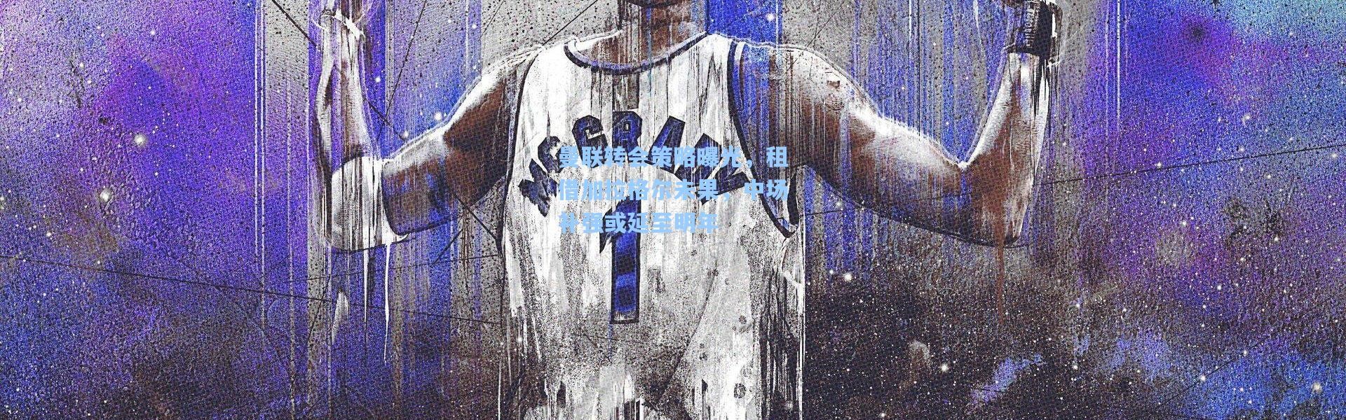 b体育下载-曼联转会策略曝光，租借加拉格尔未果，中场补强或延至明年