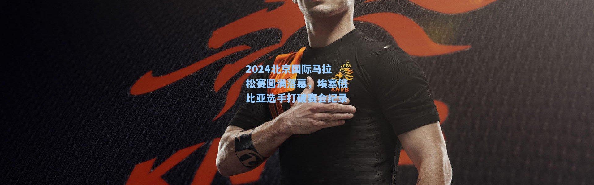 b体育_2024北京国际马拉松赛圆满落幕，埃塞俄比亚选手打破赛会纪录