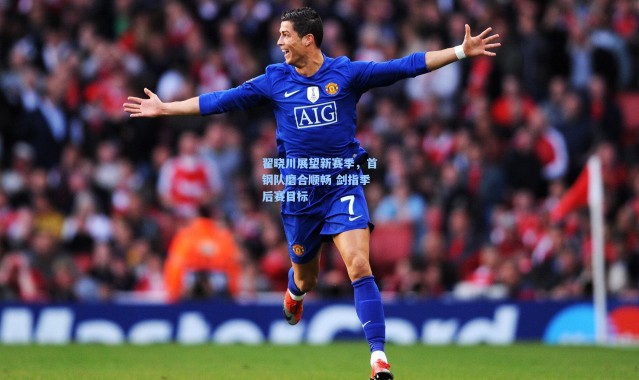 b体育官网：翟晓川展望新赛季，首钢队磨合顺畅 剑指季后赛目标