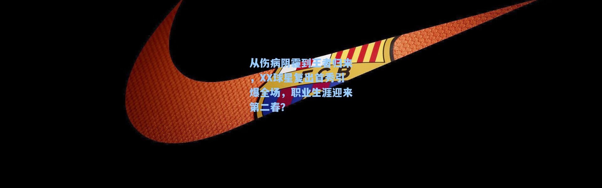 【b体育app】从伤病阴霾到王者归来，XX球星复出首秀引爆全场，职业生涯迎来第二春？