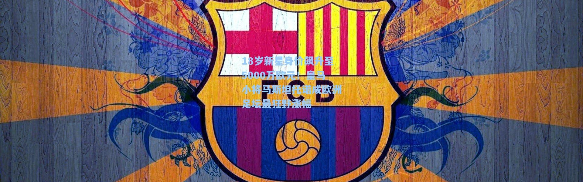 b体育入口：18岁新星身价飙升至5000万欧元！皇马小将马斯坦托诺成欧洲足坛最狂野涨幅