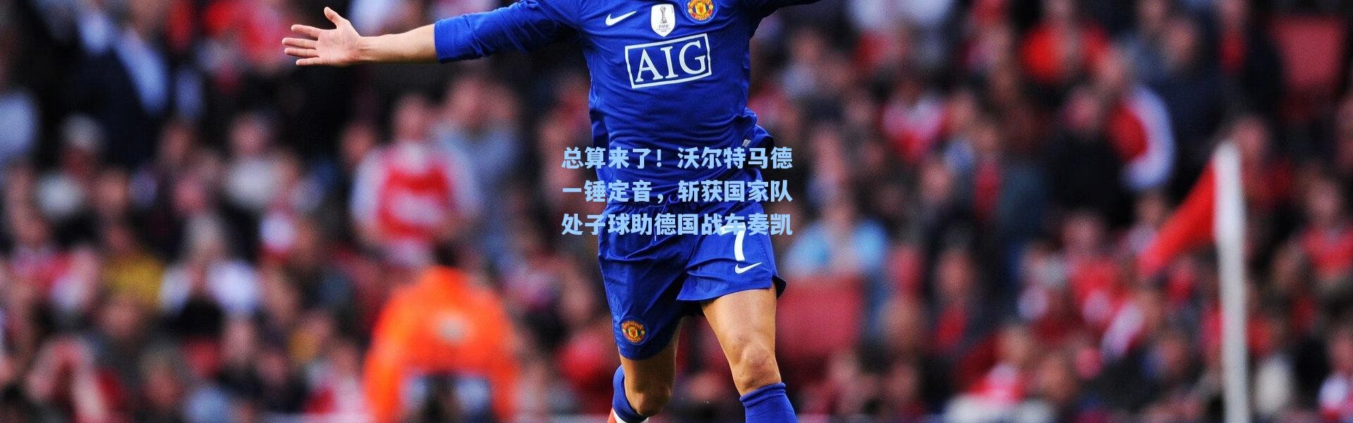 b体育下载|总算来了！沃尔特马德一锤定音，斩获国家队处子球助德国战车奏凯