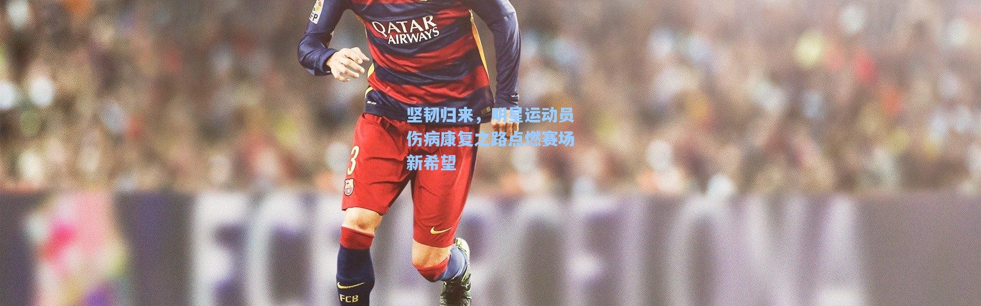 【b体育app】坚韧归来，明星运动员伤病康复之路点燃赛场新希望