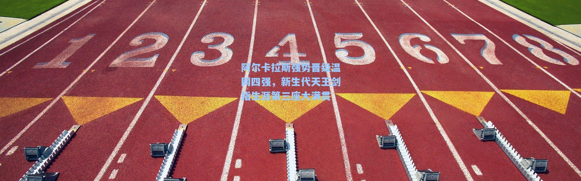 b体育官网_阿尔卡拉斯强势晋级温网四强，新生代天王剑指生涯第三座大满贯