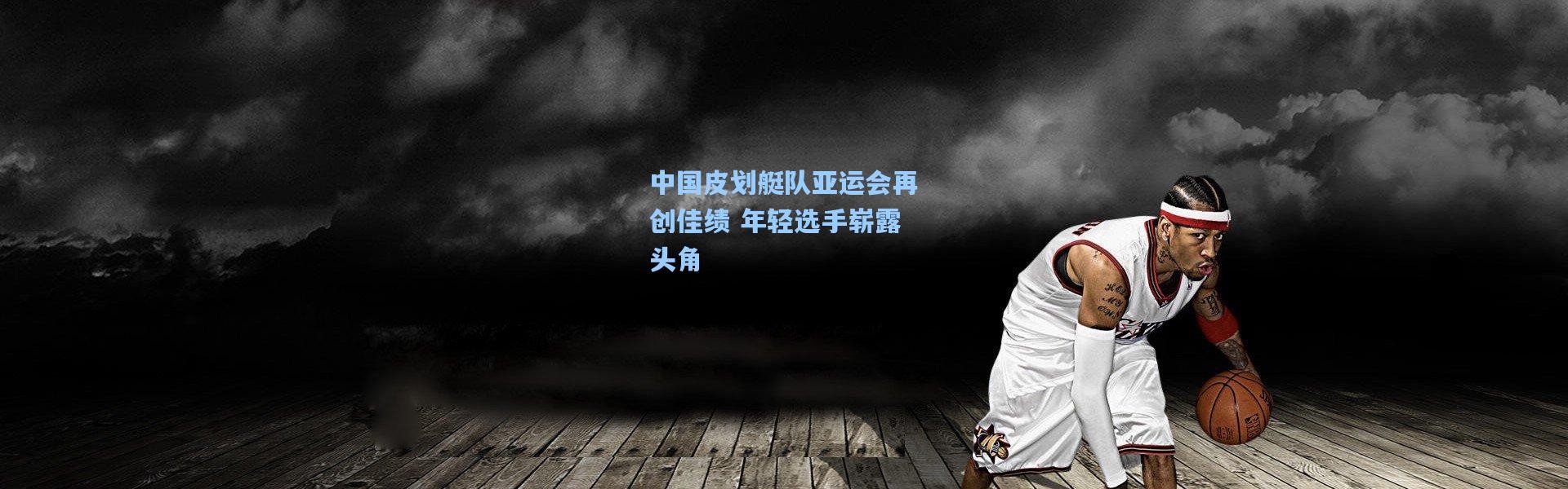 b体育-中国皮划艇队亚运会再创佳绩 年轻选手崭露头角