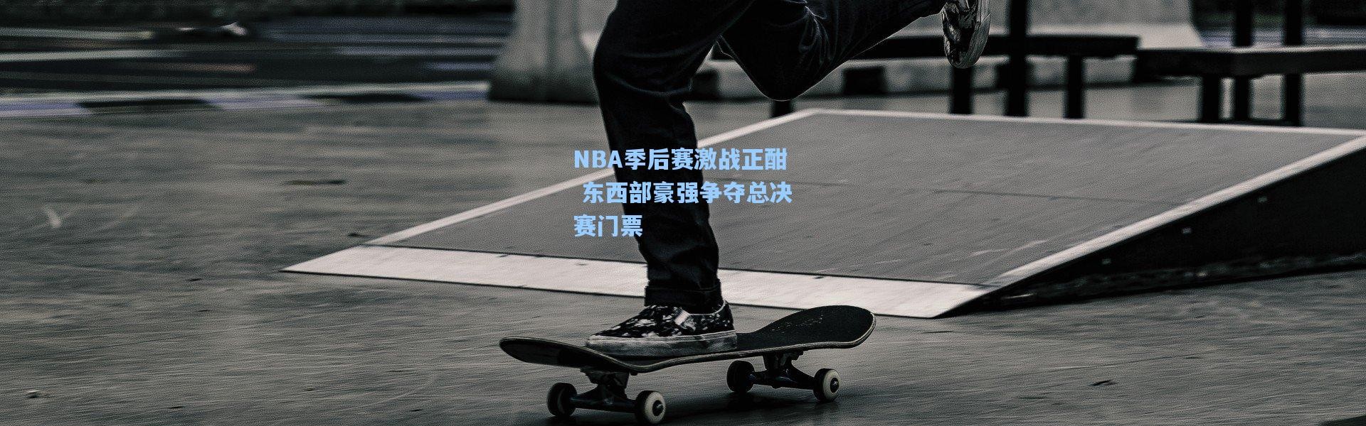 【b体育app】NBA季后赛激战正酣 东西部豪强争夺总决赛门票