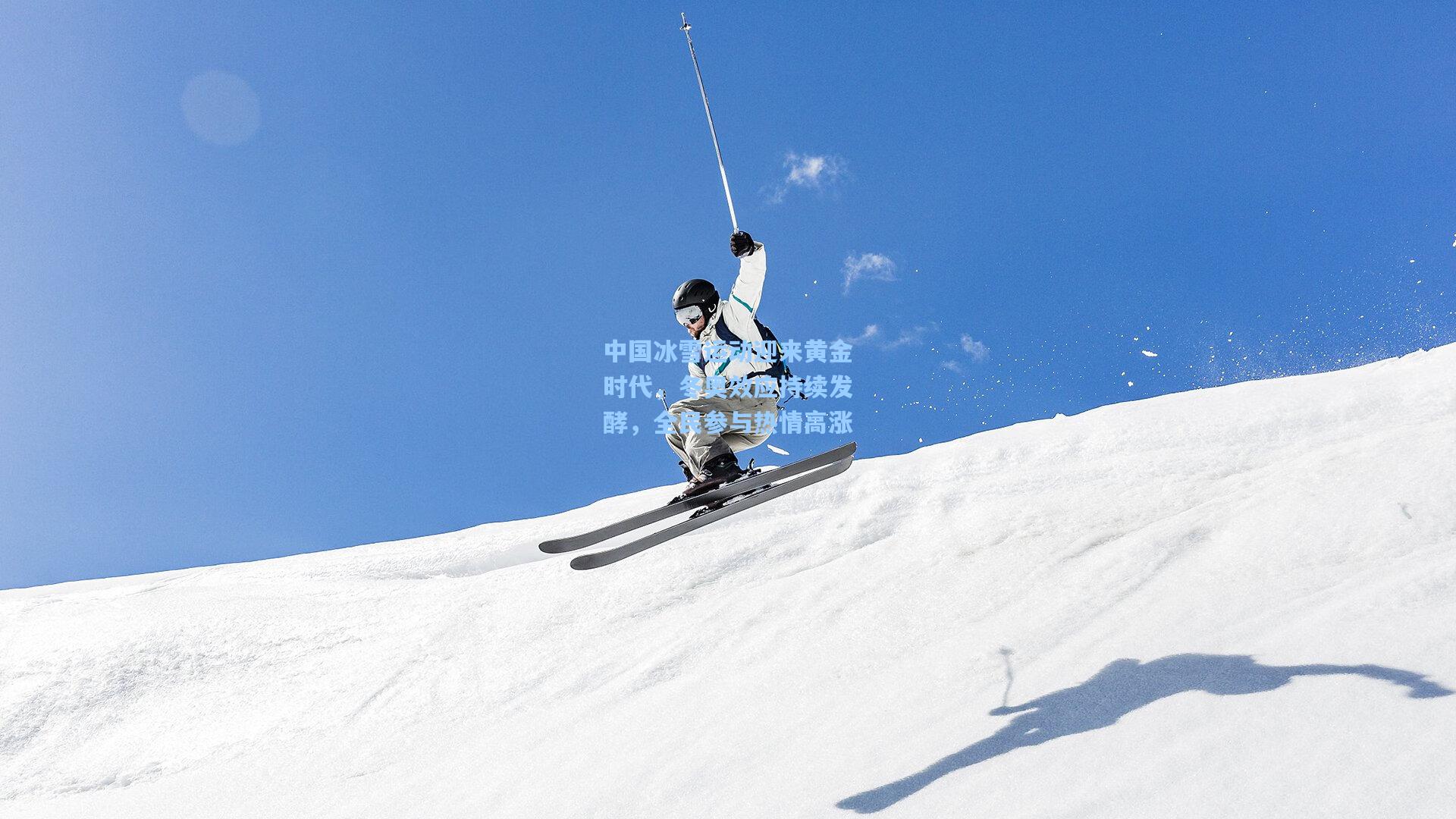 中国冰雪运动迎来黄金时代，冬奥效应持续发酵，全民参与热情高涨