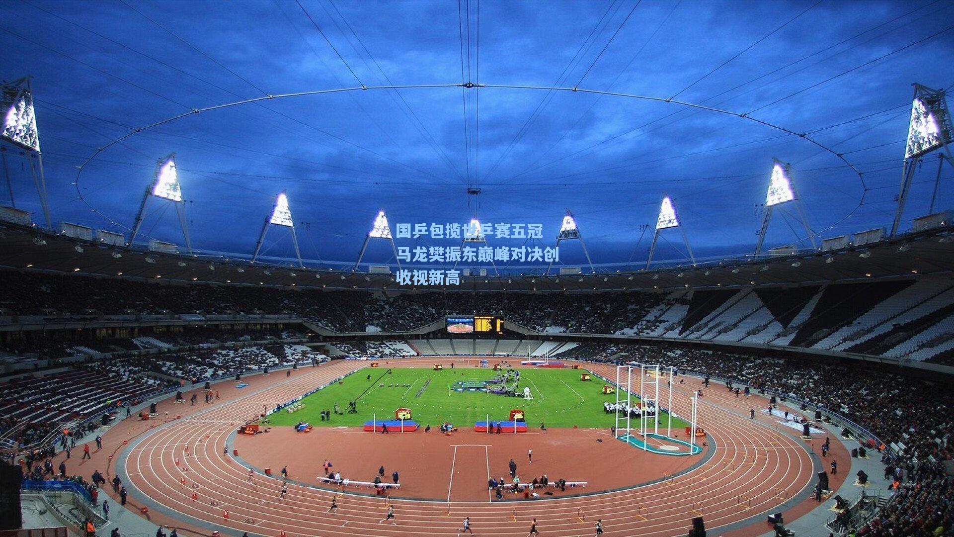 国乒包揽世乒赛五冠 马龙樊振东巅峰对决创收视新高