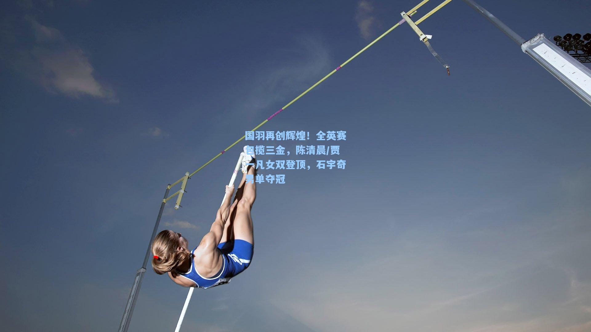 国羽再创辉煌！全英赛包揽三金，陈清晨/贾一凡女双登顶，石宇奇男单夺冠