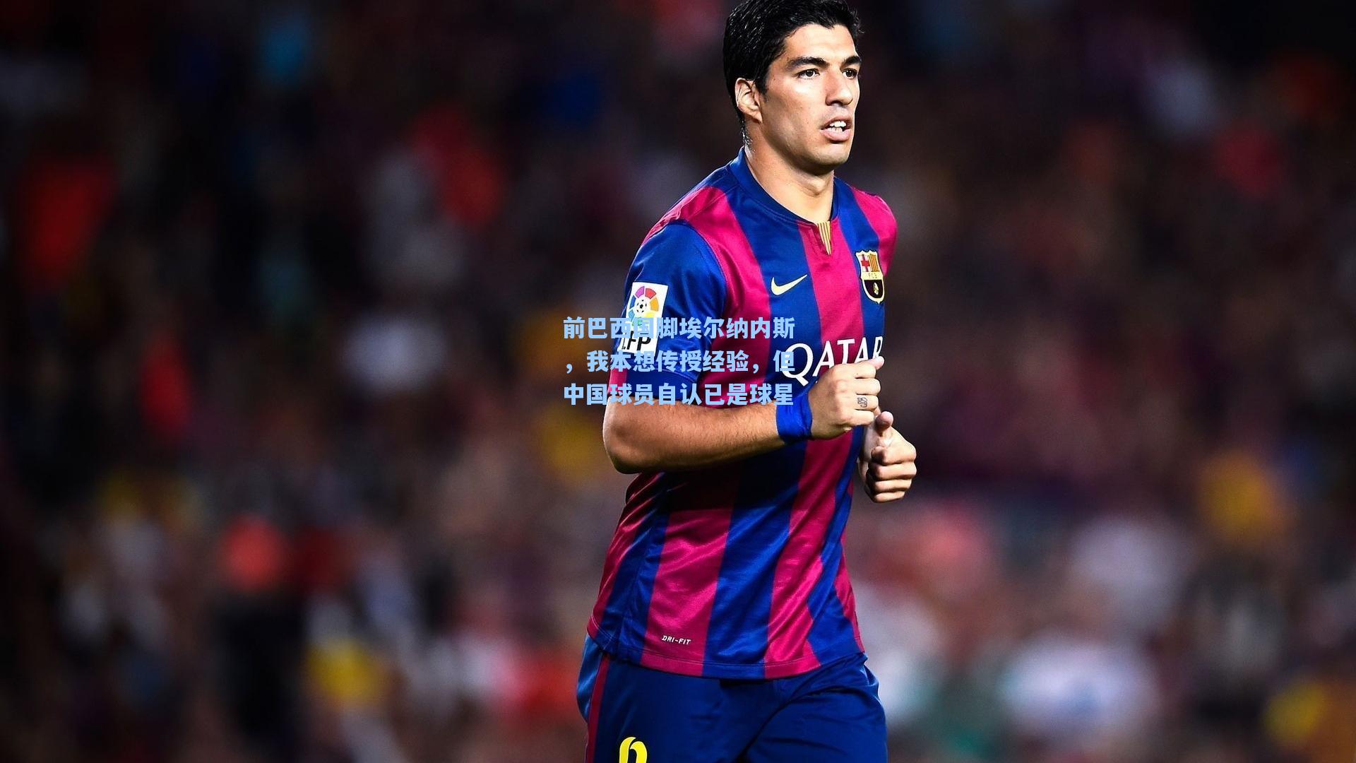 前巴西国脚埃尔纳内斯，我本想传授经验，但中国球员自认已是球星